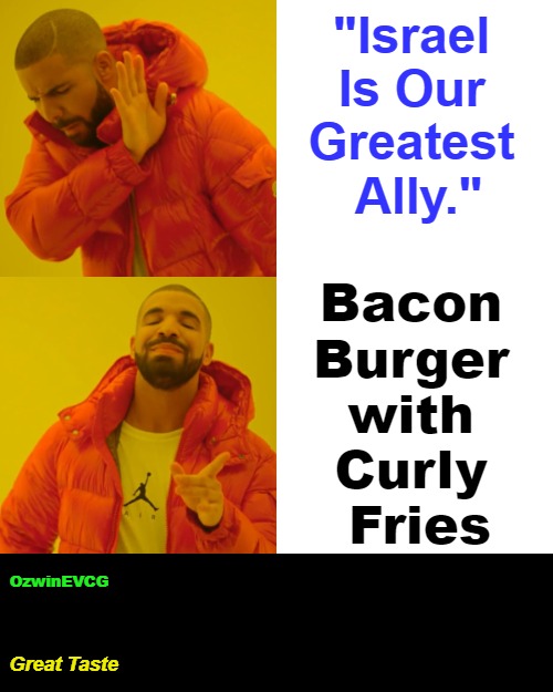 Great Taste | "Israel 

Is Our 

Greatest 

Ally."; Bacon 

Burger 

with 

Curly 

Fries; OzwinEVCG; Great Taste | image tagged in memes,drake hotline bling,kosher,unkosher,israel,slogan | made w/ Imgflip meme maker