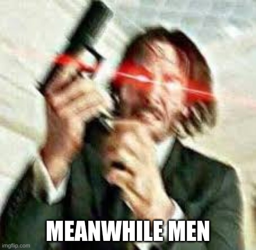 Triggered John Wick | MEANWHILE MEN | image tagged in triggered john wick | made w/ Imgflip meme maker