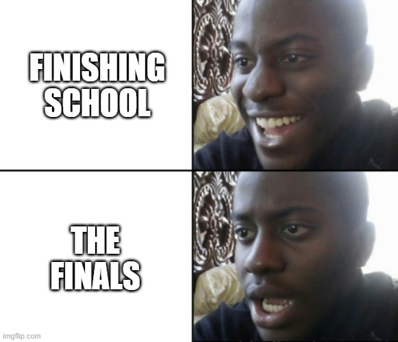 my finals be like | FINISHING SCHOOL; THE FINALS | image tagged in happy / shock | made w/ Imgflip meme maker