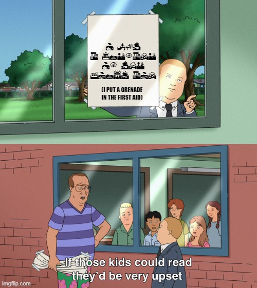 If those kids could read they'd be very upset | I PUT A GRENADE IN THE FIRST AID; (I PUT A GRENADE IN THE FIRST AID) | image tagged in if those kids could read they'd be very upset | made w/ Imgflip meme maker