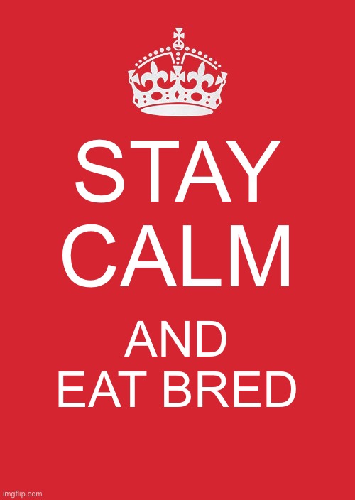 Yes | STAY CALM; AND EAT BRED | image tagged in memes,keep calm and carry on red | made w/ Imgflip meme maker