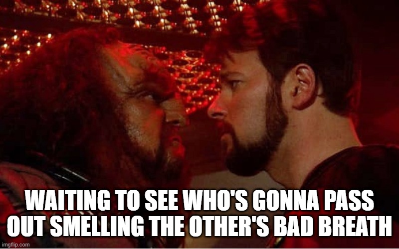Got $5 on the Klingon to Win | WAITING TO SEE WHO'S GONNA PASS OUT SMELLING THE OTHER'S BAD BREATH | image tagged in riker klingon face to face | made w/ Imgflip meme maker