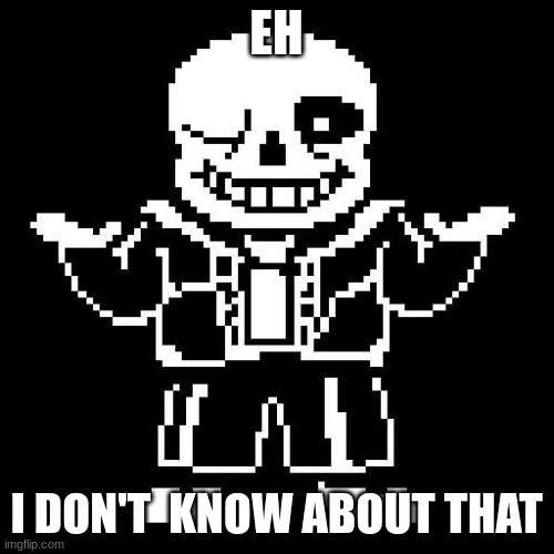 sans undertale | EH I DON'T  KNOW ABOUT THAT | image tagged in sans undertale | made w/ Imgflip meme maker