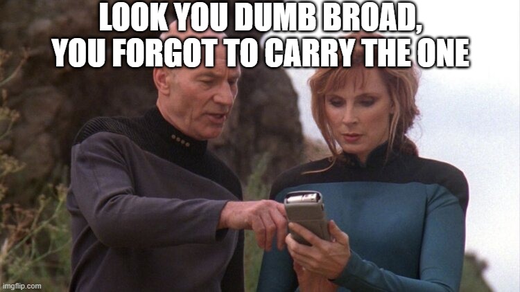 Captain Correct | LOOK YOU DUMB BROAD, YOU FORGOT TO CARRY THE ONE | image tagged in picard and crusher looking at handheld instrument | made w/ Imgflip meme maker