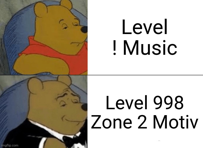 NOONE WILL get this | Level ! Music; Level 998 Zone 2 Motiv | image tagged in memes,tuxedo winnie the pooh | made w/ Imgflip meme maker