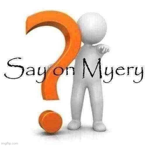 Say on Myery | image tagged in say on myery | made w/ Imgflip meme maker