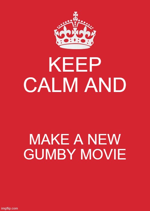 just bring gumby back already | KEEP CALM AND; MAKE A NEW GUMBY MOVIE | image tagged in memes,keep calm and carry on red,gumby | made w/ Imgflip meme maker