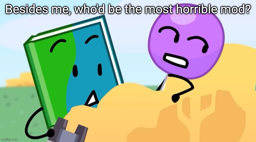 you exhaust me :/ | Besides me, who'd be the most horrible mod? | image tagged in you exhaust me / | made w/ Imgflip meme maker