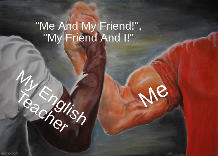 Epic Handshake | "Me And My Friend!",
"My Friend And I!"; Me; My English Teacher | image tagged in memes,epic handshake | made w/ Imgflip meme maker