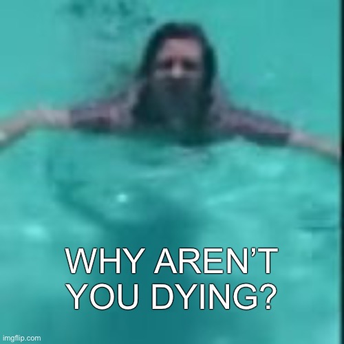WHY AREN’T YOU DYING? | made w/ Imgflip meme maker