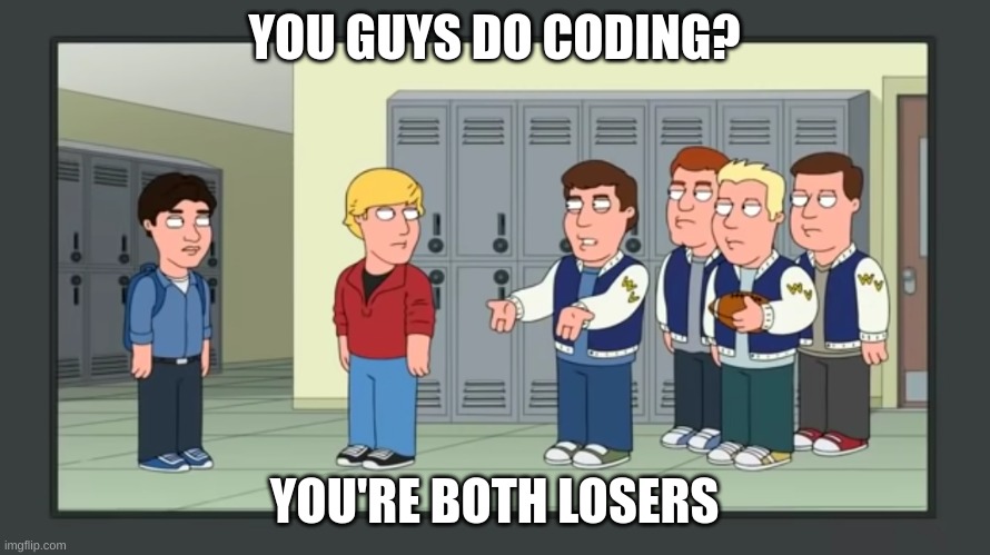 YOU GUYS DO CODING? YOU'RE BOTH LOSERS | made w/ Imgflip meme maker