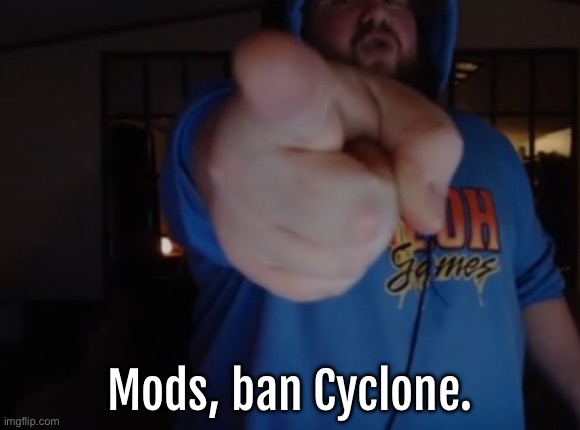 CaseOh pointing | Mods, ban Cyclone. | image tagged in caseoh pointing | made w/ Imgflip meme maker