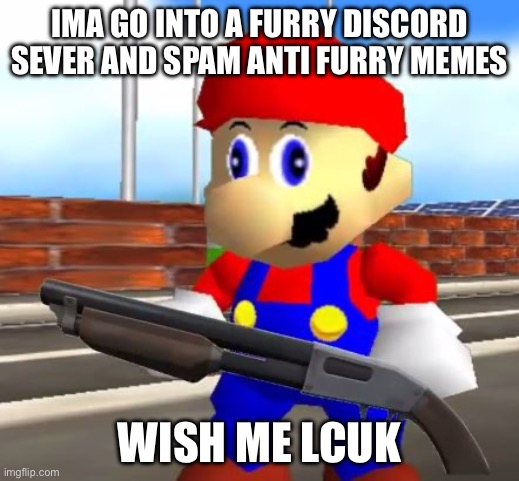 Probably gonna be banned in 1 minute if I do | IMA GO INTO A FURRY DISCORD SEVER AND SPAM ANTI FURRY MEMES; WISH ME LUCK | image tagged in smg4 shotgun mario | made w/ Imgflip meme maker