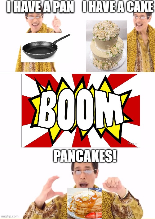 How to NOT make pancakes | I HAVE A PAN; I HAVE A CAKE; PANCAKES! | image tagged in memes,ppap,pancakes,breakfast,cake,frying pan | made w/ Imgflip meme maker