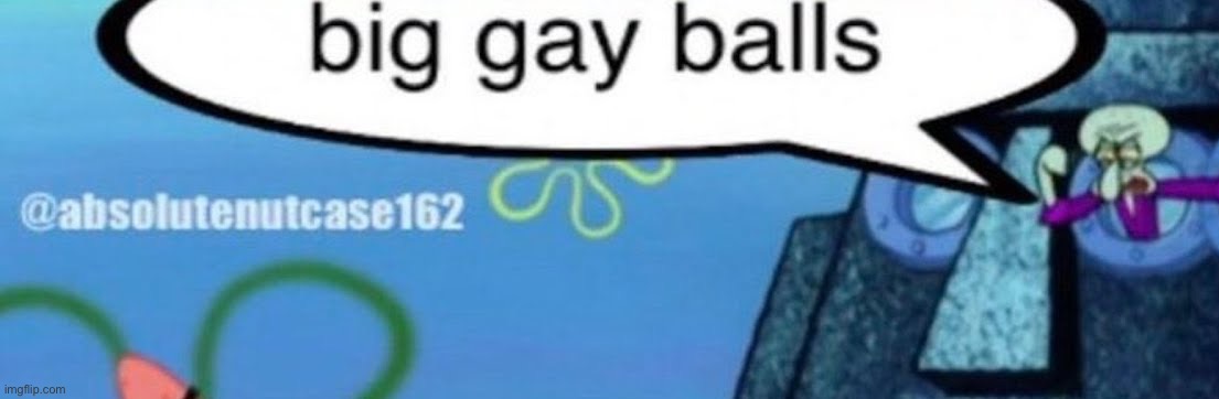 image tagged in big gay balls | made w/ Imgflip meme maker