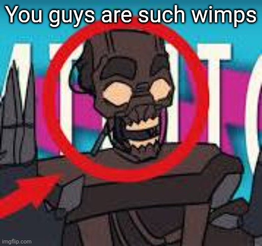 IS THAT THE MIMIC???! | You guys are such wimps | image tagged in is that the mimic | made w/ Imgflip meme maker