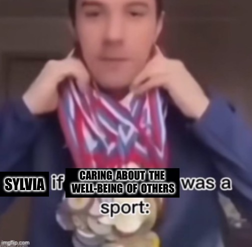 Appreciation post: Sylvia if caring about the well being of others was a sport | CARING  ABOUT  THE  WELL-BEING  OF  OTHERS; SYLVIA | image tagged in me if blank was a sport,lgbtq,award,appreciation,mods,caring | made w/ Imgflip meme maker