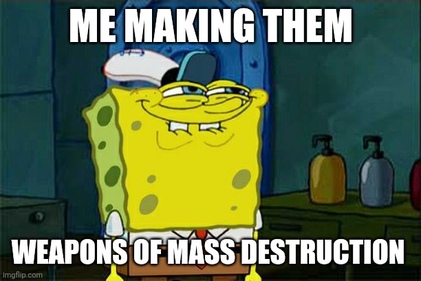 Don't You Squidward Meme | ME MAKING THEM; WEAPONS OF MASS DESTRUCTION | image tagged in memes,don't you squidward | made w/ Imgflip meme maker