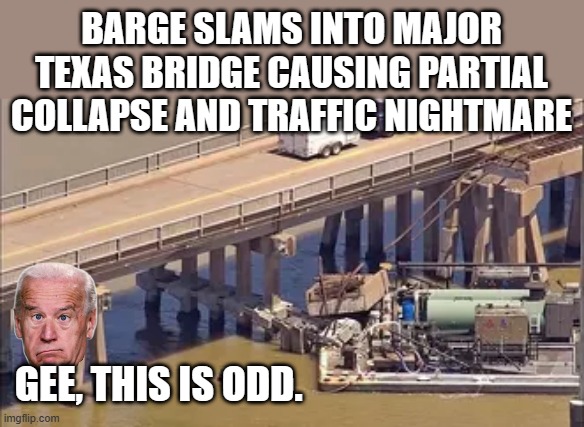 Lot of Barg & Boat slaming lately. | BARGE SLAMS INTO MAJOR TEXAS BRIDGE CAUSING PARTIAL COLLAPSE AND TRAFFIC NIGHTMARE; GEE, THIS IS ODD. | made w/ Imgflip meme maker