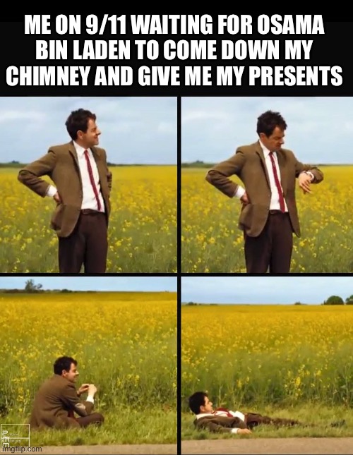 Mr bean waiting | ME ON 9/11 WAITING FOR OSAMA
BIN LADEN TO COME DOWN MY CHIMNEY AND GIVE ME MY PRESENTS | image tagged in mr bean waiting | made w/ Imgflip meme maker