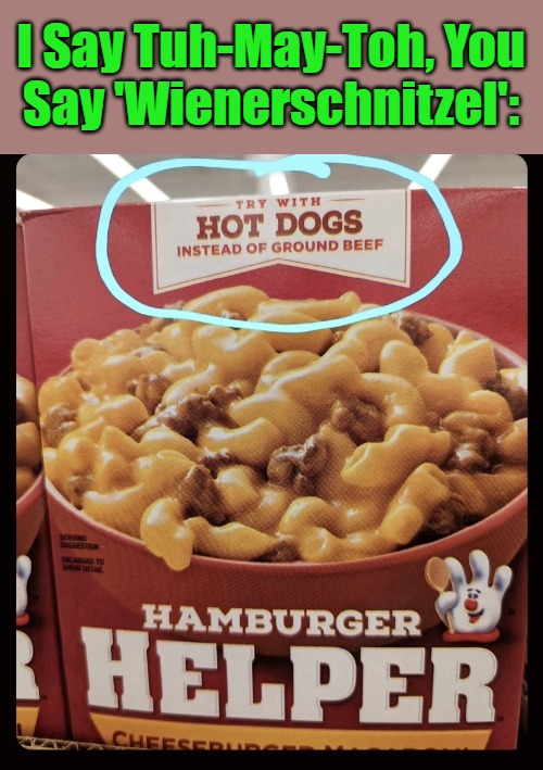 [Shout: @momzombi (on Minds)...] | I Say Tuh-May-Toh, You 

Say 'Wienerschnitzel': | image tagged in food,say what,memes,you had one job,hamburger helper,options | made w/ Imgflip meme maker