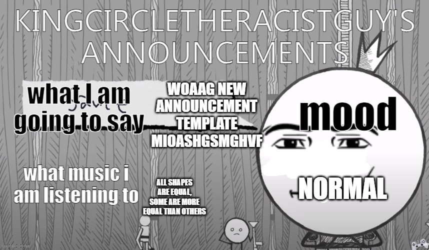 kingcircletheracistguy's announcments | WOAAG NEW ANNOUNCEMENT TEMPLATE MIOASHGSMGHVF; NORMAL; ALL SHAPES ARE EQUAL, SOME ARE MORE EQUAL THAN OTHERS | image tagged in kingcircletheracistguy's announcments | made w/ Imgflip meme maker