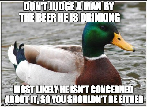 Actual Advice Mallard Meme | DON'T JUDGE A MAN BY THE BEER HE IS DRINKING MOST LIKELY HE ISN'T CONCERNED ABOUT IT, SO YOU SHOULDN'T BE EITHER | image tagged in memes,actual advice mallard,AdviceAnimals | made w/ Imgflip meme maker