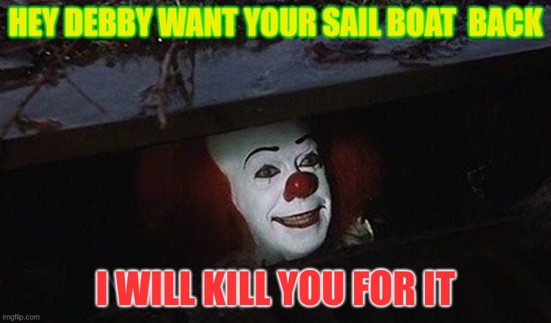 Pennywise Hey Kid | HEY DEBBY WANT YOUR SAIL BOAT  BACK; I WILL KILL YOU FOR IT | image tagged in pennywise hey kid | made w/ Imgflip meme maker