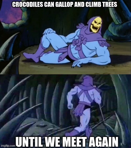 Skeletor disturbing facts | CROCODILES CAN GALLOP AND CLIMB TREES; UNTIL WE MEET AGAIN | image tagged in skeletor disturbing facts | made w/ Imgflip meme maker