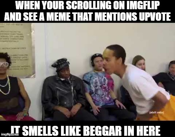 And There's A Chance That There In The Front Page | WHEN YOUR SCROLLING ON IMGFLIP AND SEE A MEME THAT MENTIONS UPVOTE; IT SMELLS LIKE BEGGAR IN HERE | image tagged in it smell like,memes,funny,imgflip,relatable,meme | made w/ Imgflip meme maker