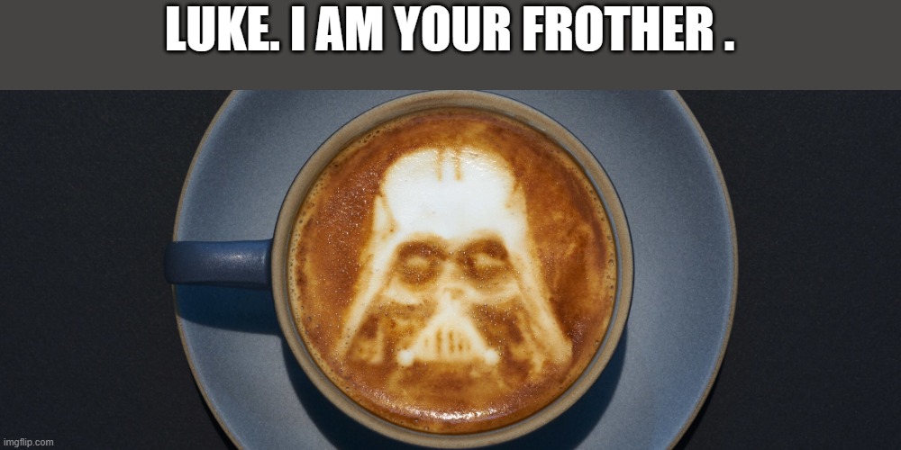 memes by Brad - Star Wars latte, Luke and Darth Vader - humor | LUKE. I AM YOUR FROTHER . | image tagged in funny,fun,darth vader,luke skywalker,star wars,coffee | made w/ Imgflip meme maker