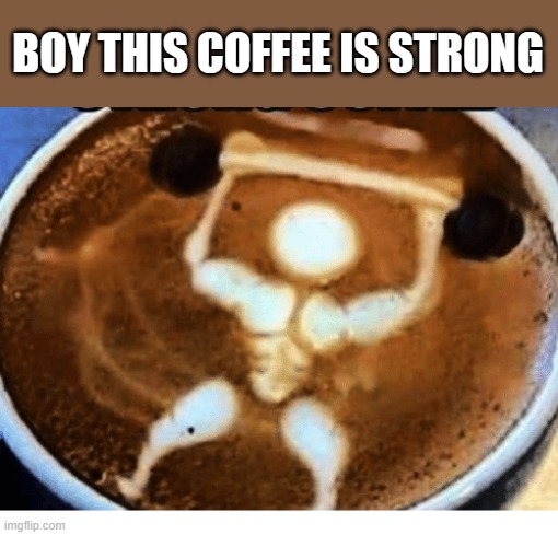 memes by Brad - This coffee is really strong - humor | BOY THIS COFFEE IS STRONG | image tagged in funny,fun,coffee,latte,funny meme,humor | made w/ Imgflip meme maker