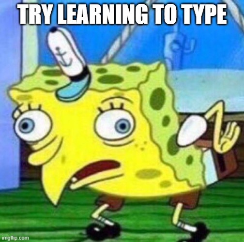 Sarcastic spongebob | TRY LEARNING TO TYPE | image tagged in sarcastic spongebob | made w/ Imgflip meme maker