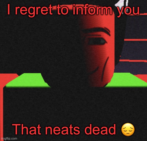 (He’s sitewide banned) | I regret to inform you; That neats dead 😔 | image tagged in guh | made w/ Imgflip meme maker