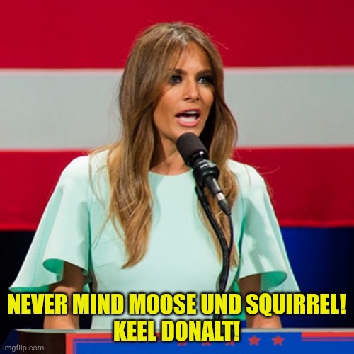 Melaina watching the evidence unfold. | NEVER MIND MOOSE UND SQUIRREL!
KEEL DONALT! | image tagged in melania trump | made w/ Imgflip meme maker