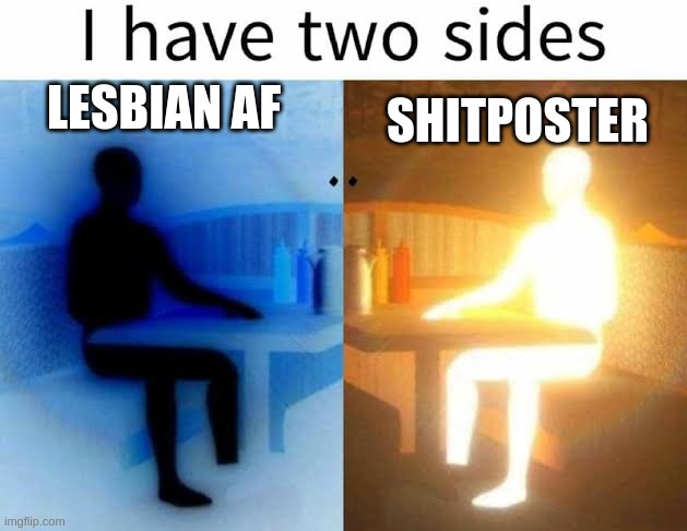 I have two sides | LESBIAN AF SHITPOSTER | image tagged in i have two sides | made w/ Imgflip meme maker