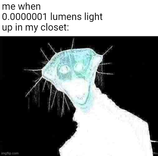 oh god oh no | me when 0.0000001 lumens light up in my closet: | image tagged in the boiled one,so true memes,uh oh | made w/ Imgflip meme maker