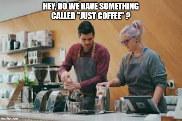 meme by Brad - Starbucks do we have "just coffee" ? | HEY, DO WE HAVE SOMETHING CALLED "JUST COFFEE" ? | image tagged in funny,fun,starbucks,coffee,latte,humor | made w/ Imgflip meme maker