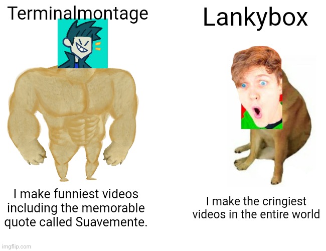 Terminalmontage a lot better than L***yb*x | Terminalmontage; Lankybox; I make funniest videos including the memorable quote called Suavemente. I make the cringiest videos in the entire world | image tagged in memes,buff doge vs cheems | made w/ Imgflip meme maker
