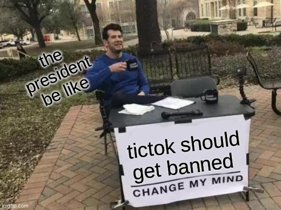 Change My Mind Meme | the president be like; tictok should get banned | image tagged in memes,change my mind | made w/ Imgflip meme maker