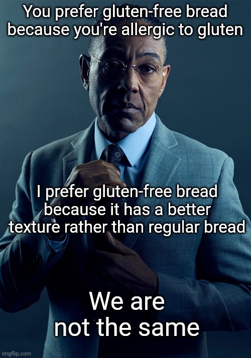 Regular bread is still good, though. | You prefer gluten-free bread because you're allergic to gluten; I prefer gluten-free bread because it has a better texture rather than regular bread; We are not the same | image tagged in gus fring we are not the same,bread,we are not the same,memes | made w/ Imgflip meme maker