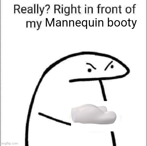 Really right in front of My Goober | Mannequin booty | image tagged in really right in front of my pancit | made w/ Imgflip meme maker