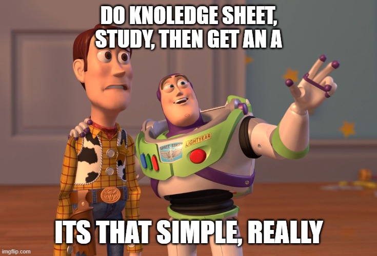 X, X Everywhere Meme | DO KNOLEDGE SHEET, STUDY, THEN GET AN A; ITS THAT SIMPLE, REALLY | image tagged in memes,x x everywhere | made w/ Imgflip meme maker