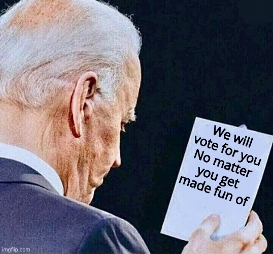 Biden reading a note that says “We will vote for you, no matter if you get made fun of” | We will vote for you
No matter you get made fun of | image tagged in biden reading a note on a piece of paper | made w/ Imgflip meme maker