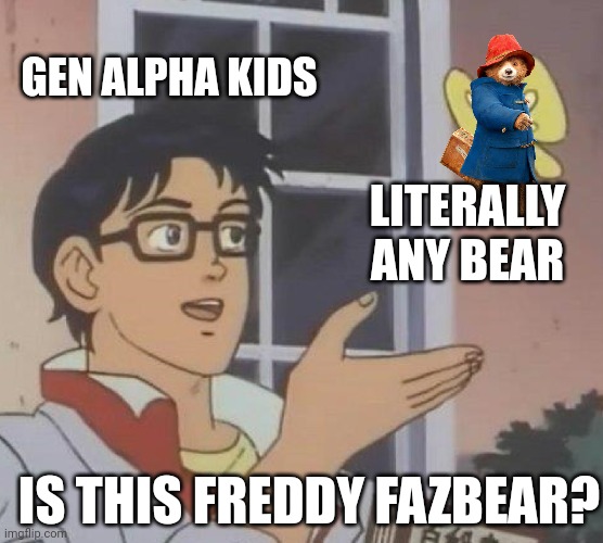 What society are we living in? | GEN ALPHA KIDS; LITERALLY ANY BEAR; IS THIS FREDDY FAZBEAR? | image tagged in memes,is this a pigeon,funny,fnaf,gen alpha,brainrot | made w/ Imgflip meme maker
