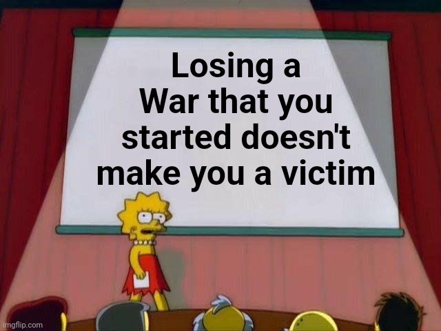 Lisa Simpson's Presentation | Losing a War that you started doesn't make you a victim | image tagged in lisa simpson's presentation | made w/ Imgflip meme maker