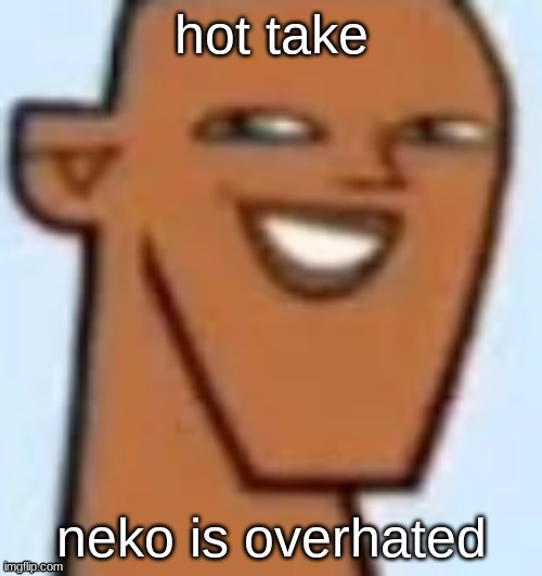 justin | hot take; neko is overhated | image tagged in justin | made w/ Imgflip meme maker