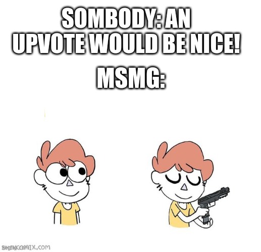 true | SOMBODY: AN UPVOTE WOULD BE NICE! MSMG: | image tagged in i don't really have strong opinions | made w/ Imgflip meme maker