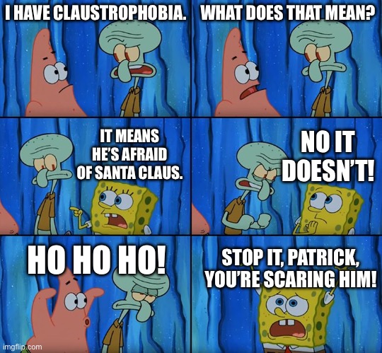 Meme based on the episode | I HAVE CLAUSTROPHOBIA. WHAT DOES THAT MEAN? NO IT DOESN’T! IT MEANS HE’S AFRAID OF SANTA CLAUS. HO HO HO! STOP IT, PATRICK, YOU’RE SCARING HIM! | image tagged in stop it patrick you're scaring him | made w/ Imgflip meme maker