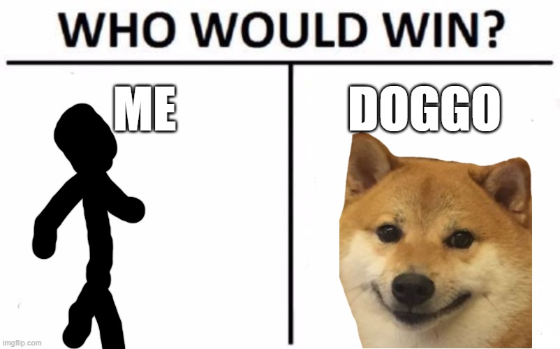 ME V.S. | ME; DOGGO | image tagged in memes,who would win,doggo | made w/ Imgflip meme maker